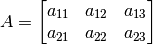 A=
\begin{bmatrix}
a_{11} & a_{12} & a_{13} \\
a_{21} & a_{22} & a_{23} \\
\end{bmatrix}