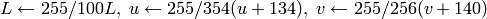 L  \leftarrow 255/100 L, \; u  \leftarrow 255/354 (u + 134), \; v  \leftarrow 255/256 (v + 140)