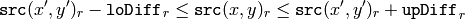 \texttt{src} (x',y')_r- \texttt{loDiff} _r \leq \texttt{src} (x,y)_r \leq \texttt{src} (x',y')_r+ \texttt{upDiff} _r