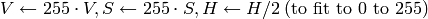 V  \leftarrow 255 \cdot V, S  \leftarrow 255 \cdot S, H  \leftarrow H/2 \; \text{(to fit to 0 to 255)}