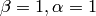 \beta =1, \alpha =1