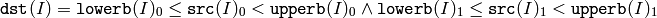 \texttt{dst} (I)= \texttt{lowerb} (I)_0  \leq \texttt{src} (I)_0 <  \texttt{upperb} (I)_0  \land \texttt{lowerb} (I)_1  \leq \texttt{src} (I)_1 <  \texttt{upperb} (I)_1