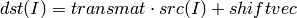 dst(I) = transmat  \cdot src(I) + shiftvec