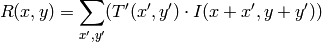R(x,y)= \sum _{x',y'} (T'(x',y')  \cdot I(x+x',y+y'))