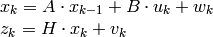 \begin{array}{l} x_k=A  \cdot x_{k-1}+B  \cdot u_k+w_k \\ z_k=H  \cdot x_k+v_k \end{array}