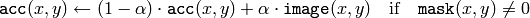 \texttt{acc} (x,y)  \leftarrow (1- \alpha )  \cdot \texttt{acc} (x,y) +  \alpha \cdot \texttt{image} (x,y)  \quad \text{if} \quad \texttt{mask} (x,y)  \ne 0