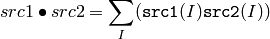 src1  \bullet src2 =  \sum _I ( \texttt{src1} (I)  \texttt{src2} (I))