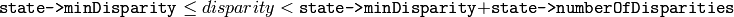 \texttt{state->minDisparity} \le disparity < \texttt{state->minDisparity} + \texttt{state->numberOfDisparities}