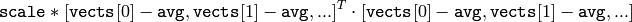 \texttt{scale}  * [  \texttt{vects}  [0]-  \texttt{avg}  , \texttt{vects}  [1]-  \texttt{avg}  ,...]^T  \cdot  [ \texttt{vects}  [0]- \texttt{avg}  , \texttt{vects}  [1]- \texttt{avg}  ,...]