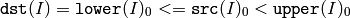 \texttt{dst} (I)= \texttt{lower} (I)_0 <=  \texttt{src} (I)_0 <  \texttt{upper} (I)_0