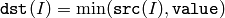 \texttt{dst} (I)= \min ( \texttt{src} (I),  \texttt{value} )