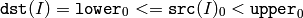 \texttt{dst} (I)= \texttt{lower} _0 <=  \texttt{src} (I)_0 <  \texttt{upper} _0