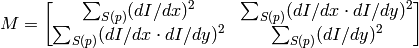 M =  \begin{bmatrix} \sum _{S(p)}(dI/dx)^2 &  \sum _{S(p)}(dI/dx  \cdot dI/dy)^2  \\ \sum _{S(p)}(dI/dx  \cdot dI/dy)^2 &  \sum _{S(p)}(dI/dy)^2 \end{bmatrix}