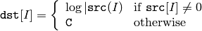 \texttt{dst} [I] =  \fork{\log{|\texttt{src}(I)}}{if $\texttt{src}[I] \ne 0$ }{\texttt{C}}{otherwise}