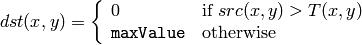 dst(x,y) =  \fork{0}{if $src(x,y) > T(x,y)$}{\texttt{maxValue}}{otherwise}