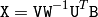 \texttt{X} =  \texttt{V} \texttt{W} ^{-1}  \texttt{U} ^T  \texttt{B}