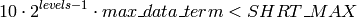 10  \cdot 2^{levels-1}  \cdot max \_ data \_ term < SHRT \_ MAX