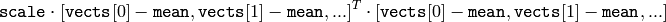 \texttt{scale}   \cdot  [  \texttt{vects}  [0]-  \texttt{mean}  , \texttt{vects}  [1]-  \texttt{mean}  ,...]^T  \cdot  [ \texttt{vects}  [0]- \texttt{mean}  , \texttt{vects}  [1]- \texttt{mean}  ,...]