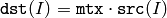 \texttt{dst} (I) =  \texttt{mtx} \cdot \texttt{src} (I)