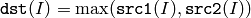 \texttt{dst} (I)= \max ( \texttt{src1} (I),  \texttt{src2} (I))