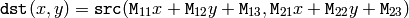 \texttt{dst} (x,y) =  \texttt{src} ( \texttt{M} _{11} x +  \texttt{M} _{12} y +  \texttt{M} _{13},  \texttt{M} _{21} x +  \texttt{M} _{22} y +  \texttt{M} _{23})
