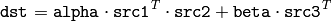 \texttt{dst} =  \texttt{alpha} \cdot \texttt{src1} ^T  \cdot \texttt{src2} +  \texttt{beta} \cdot \texttt{src3} ^T
