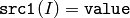\texttt{src1}(I) = \texttt{value}