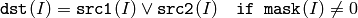 \texttt{dst} (I) =  \texttt{src1} (I)  \vee \texttt{src2} (I) \quad \texttt{if mask} (I) \ne0