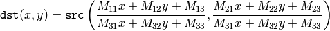 \texttt{dst} (x,y) =  \texttt{src} \left ( \frac{M_{11} x + M_{12} y + M_{13}}{M_{31} x + M_{32} y + M_{33}} ,
     \frac{M_{21} x + M_{22} y + M_{23}}{M_{31} x + M_{32} y + M_{33}} \right )