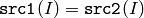 \texttt{src1}(I) = \texttt{src2}(I)