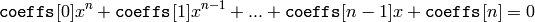 \texttt{coeffs} [0] x^{n} +  \texttt{coeffs} [1] x^{n-1} + ... +  \texttt{coeffs} [n-1] x +  \texttt{coeffs} [n] = 0