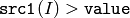 \texttt{src1}(I) > \texttt{value}