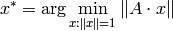 x^* =  \arg \min _{x:  \| x \| =1}  \| A  \cdot x  \|
