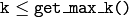 \texttt{k} \le \texttt{get\_max\_k()}