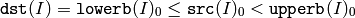 \texttt{dst} (I)= \texttt{lowerb} (I)_0  \leq \texttt{src} (I)_0 <  \texttt{upperb} (I)_0
