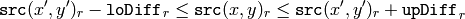 \texttt{src} (x',y')_r- \texttt{loDiff} _r \leq \texttt{src} (x,y)_r \leq \texttt{src} (x',y')_r+ \texttt{upDiff} _r