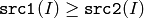 \texttt{src1}(I) \geq \texttt{src2}(I)