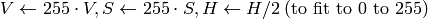 V  \leftarrow 255 \cdot V, S  \leftarrow 255 \cdot S, H  \leftarrow H/2 \; \text{(to fit to 0 to 255)}