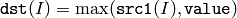 \texttt{dst} (I)= \max ( \texttt{src1} (I),  \texttt{value} )