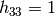 h_{33} =1