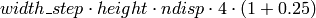 width \_ step  \cdot height  \cdot ndisp  \cdot 4  \cdot (1 + 0.25)