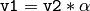 \texttt{v1} = \texttt{v2} * \alpha